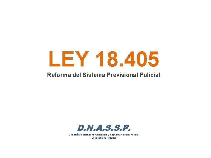 LEY 18. 405 Reforma del Sistema Previsional Policial D. N. A. S. S. P.