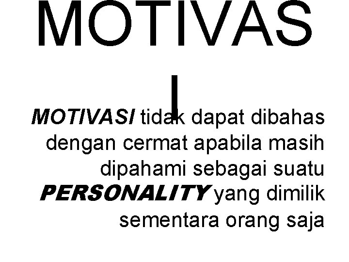 MOTIVAS I MOTIVASI tidak dapat dibahas dengan cermat apabila masih dipahami sebagai suatu PERSONALITY