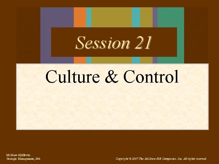 Session 21 Culture & Control Mc. Graw-Hill/Irwin Strategic Management, 10/e Copyright © 2007 The