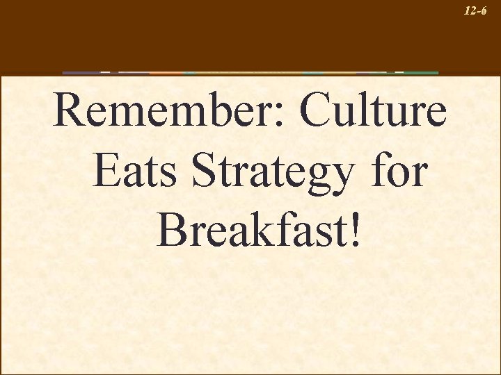 12 -6 Remember: Culture Eats Strategy for Breakfast! 
