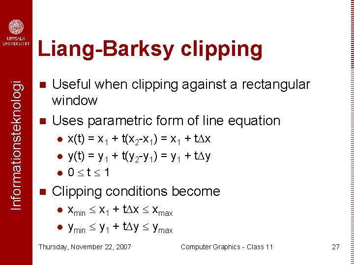 Informationsteknologi Liang-Barksy clipping n n Useful when clipping against a rectangular window Uses parametric