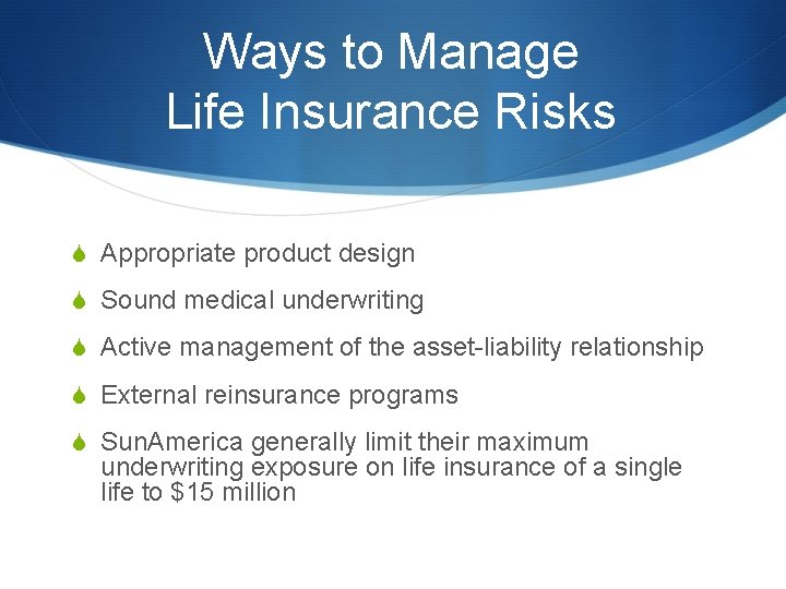Ways to Manage Life Insurance Risks S Appropriate product design S Sound medical underwriting