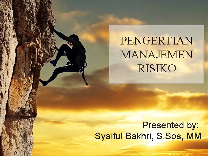 PENGERTIAN MANAJEMEN RISIKO Presented by: Syaiful Bakhri, S. Sos, MM 