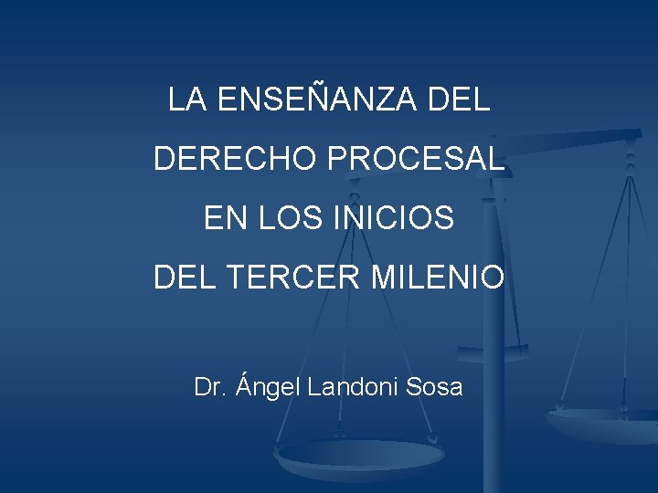 LA ENSEÑANZA DEL DERECHO PROCESAL EN LOS INICIOS DEL TERCER MILENIO Dr. Ángel Landoni