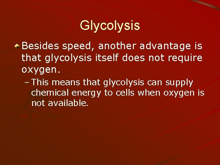 Glycolysis Besides speed, another advantage is that glycolysis itself does not require oxygen. –