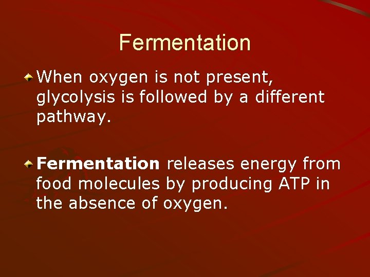 Fermentation When oxygen is not present, glycolysis is followed by a different pathway. Fermentation