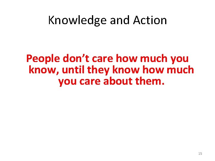 Knowledge and Action People don’t care how much you know, until they know how