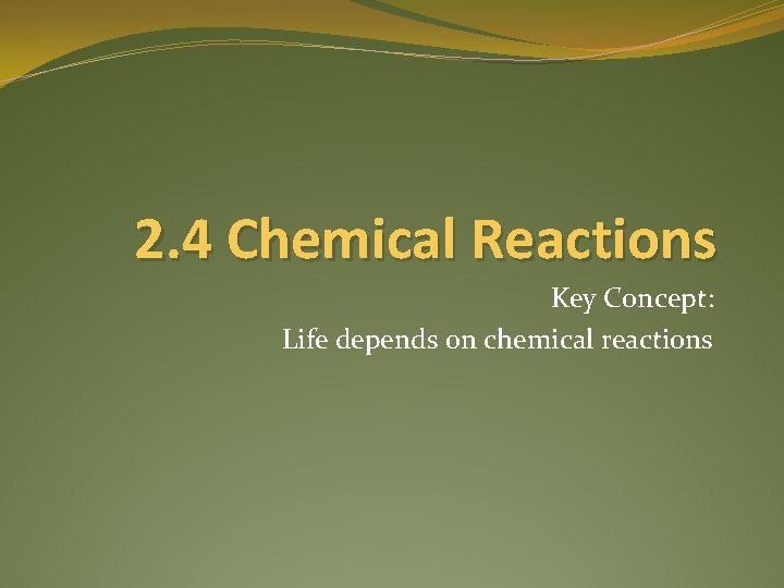 2. 4 Chemical Reactions Key Concept: Life depends on chemical reactions 