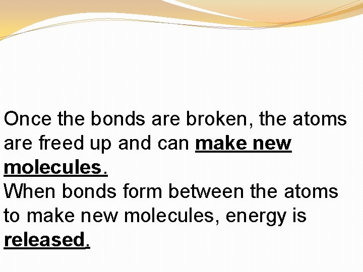Once the bonds are broken, the atoms are freed up and can make new