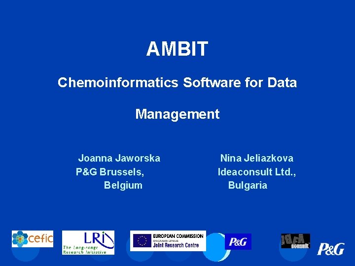 AMBIT Chemoinformatics Software for Data Management Joanna Jaworska P&G Brussels, Belgium Nina Jeliazkova Ideaconsult