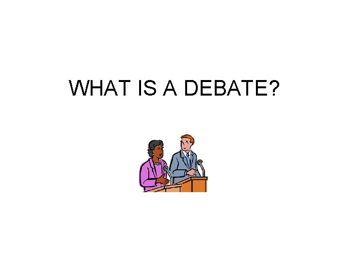 WHAT IS A DEBATE? 
