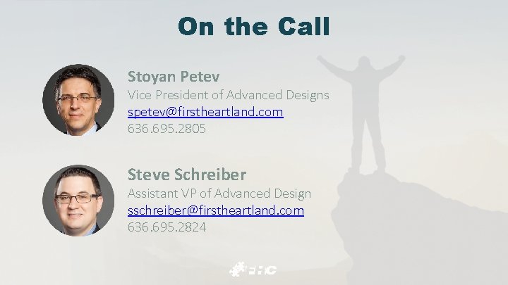 On the Call Stoyan Petev Vice President of Advanced Designs spetev@firstheartland. com 636. 695.