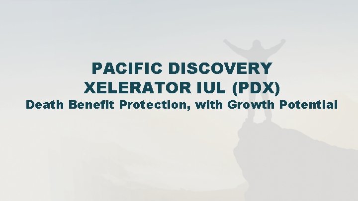 PACIFIC DISCOVERY XELERATOR IUL (PDX) Death Benefit Protection, with Growth Potential 