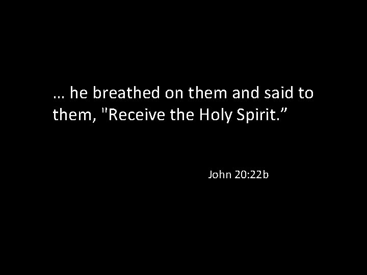 … he breathed on them and said to them, "Receive the Holy Spirit. ”