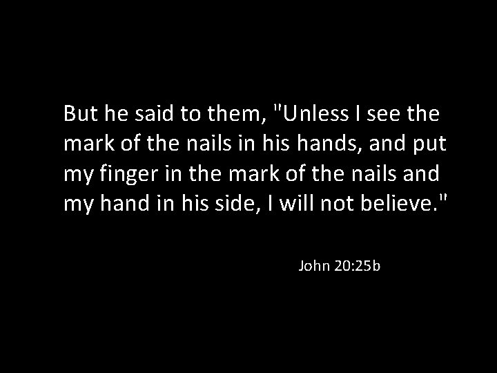 But he said to them, "Unless I see the mark of the nails in