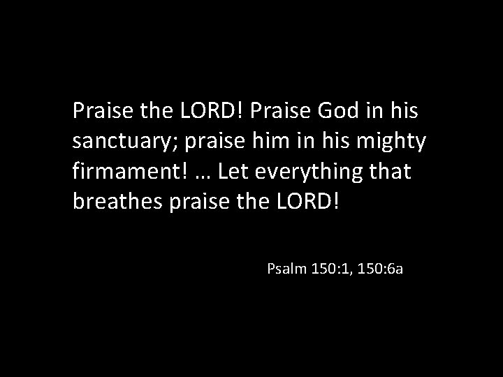 Praise the LORD! Praise God in his sanctuary; praise him in his mighty firmament!