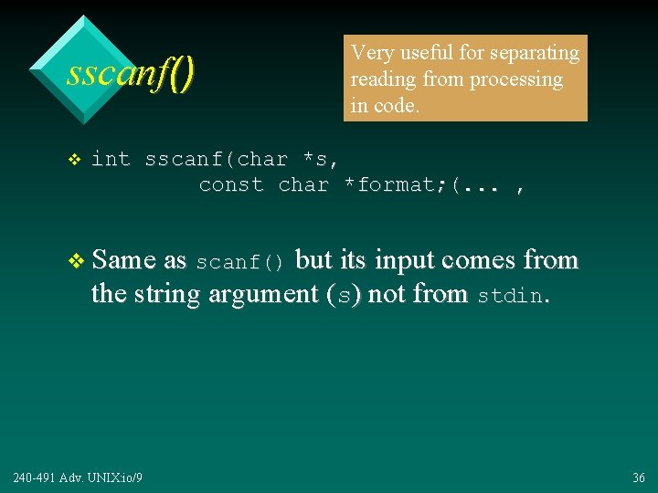 sscanf() v Very useful for separating reading from processing in code. int sscanf(char *s,
