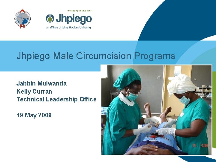 Jhpiego Male Circumcision Programs Jabbin Mulwanda Kelly Curran Technical Leadership Office 19 May 2009