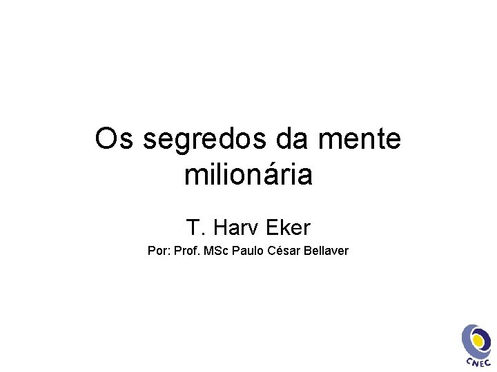 Os segredos da mente milionária T. Harv Eker Por: Prof. MSc Paulo César Bellaver