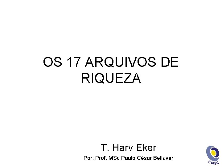 OS 17 ARQUIVOS DE RIQUEZA T. Harv Eker Por: Prof. MSc Paulo César Bellaver