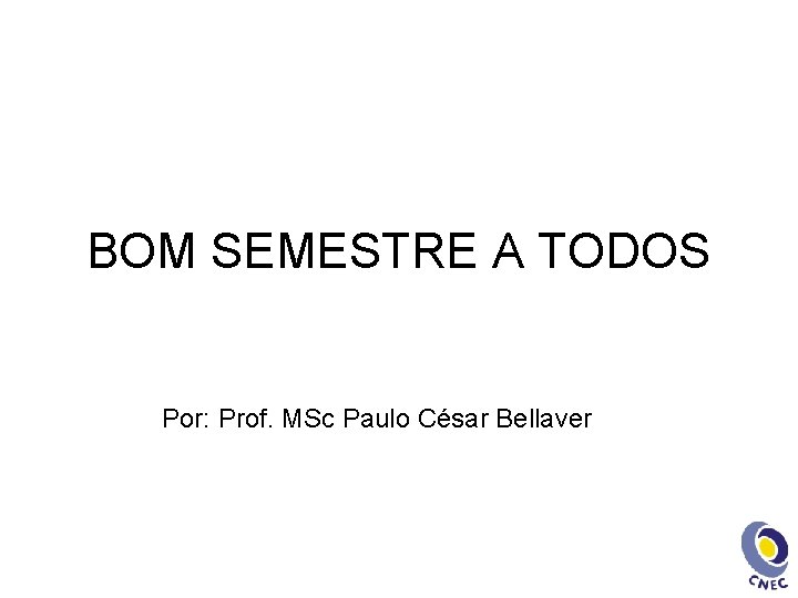 BOM SEMESTRE A TODOS Por: Prof. MSc Paulo César Bellaver 