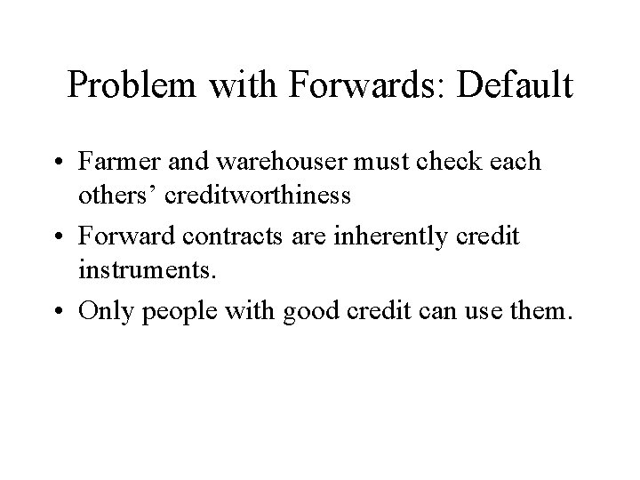 Problem with Forwards: Default • Farmer and warehouser must check each others’ creditworthiness •