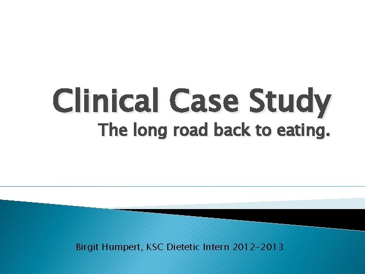 Clinical Case Study The long road back to eating. Birgit Humpert, KSC Dietetic Intern