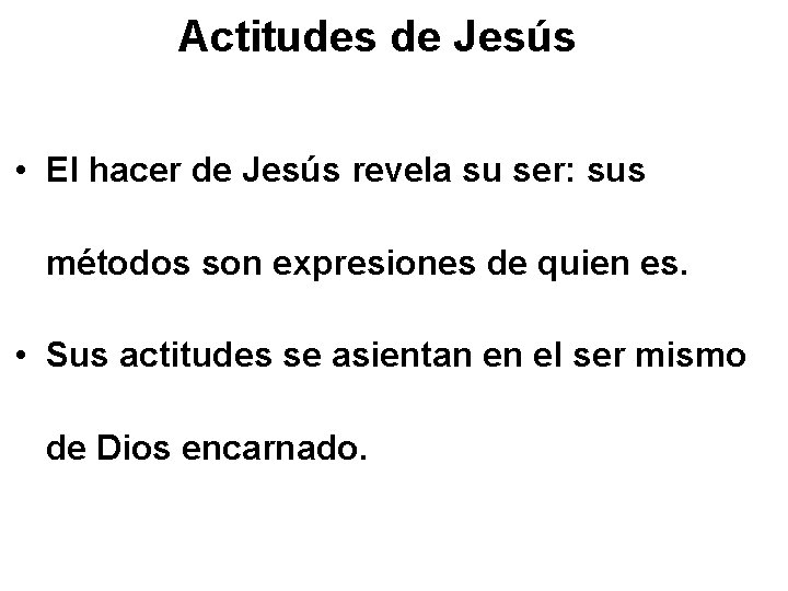Actitudes de Jesús • El hacer de Jesús revela su ser: sus métodos son