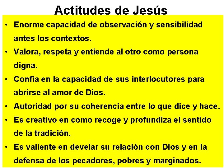 Actitudes de Jesús • Enorme capacidad de observación y sensibilidad antes los contextos. •