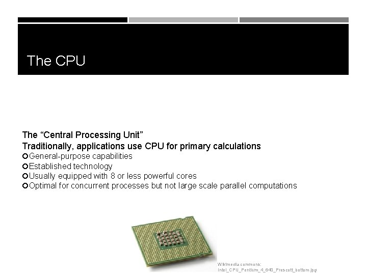 The CPU The “Central Processing Unit” Traditionally, applications use CPU for primary calculations General-purpose