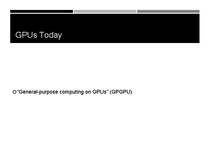 GPUs Today “General-purpose computing on GPUs” (GPGPU) 
