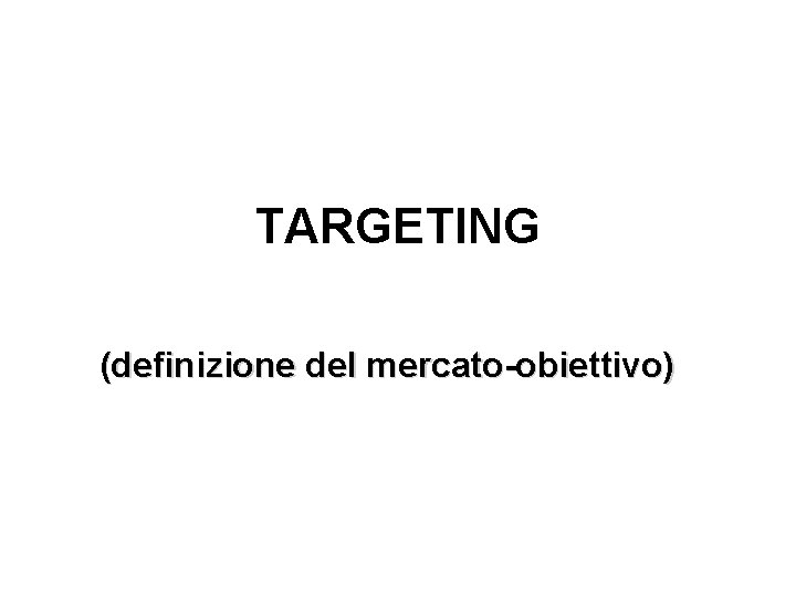 TARGETING (definizione del mercato-obiettivo) 