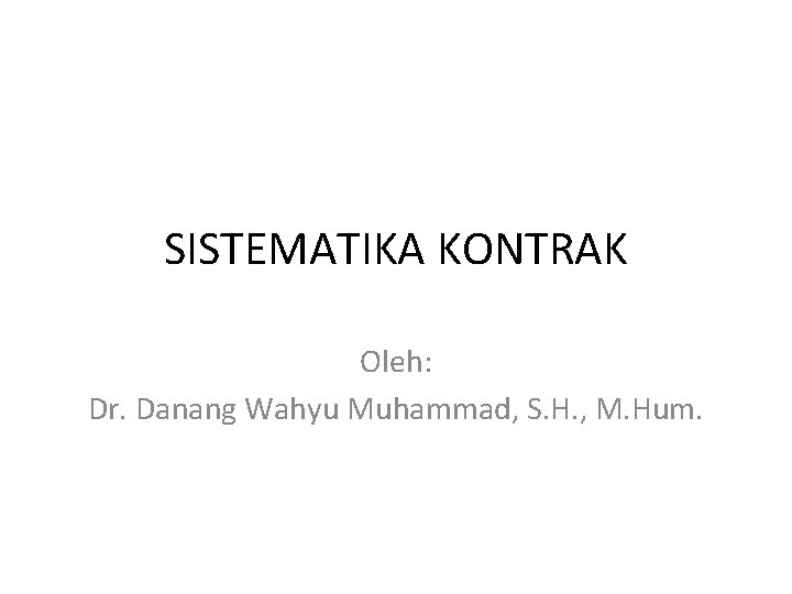 SISTEMATIKA KONTRAK Oleh: Dr. Danang Wahyu Muhammad, S. H. , M. Hum. 