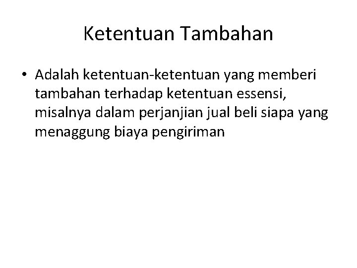 Ketentuan Tambahan • Adalah ketentuan-ketentuan yang memberi tambahan terhadap ketentuan essensi, misalnya dalam perjanjian