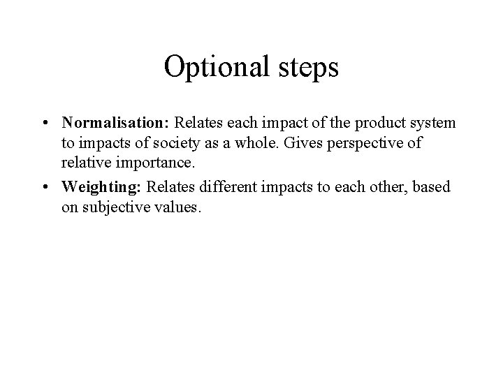 Optional steps • Normalisation: Relates each impact of the product system to impacts of