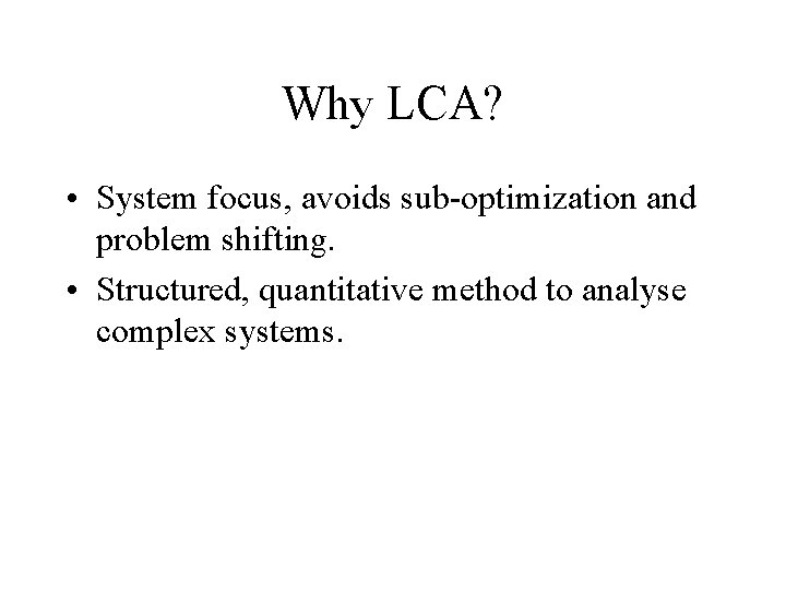 Why LCA? • System focus, avoids sub-optimization and problem shifting. • Structured, quantitative method