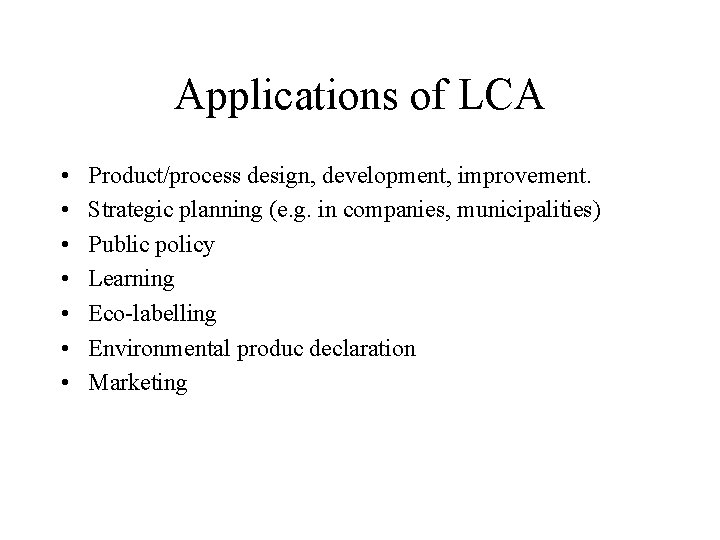 Applications of LCA • • Product/process design, development, improvement. Strategic planning (e. g. in