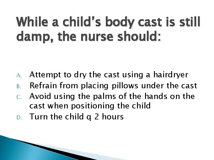 While a child’s body cast is still damp, the nurse should: A. B. C.