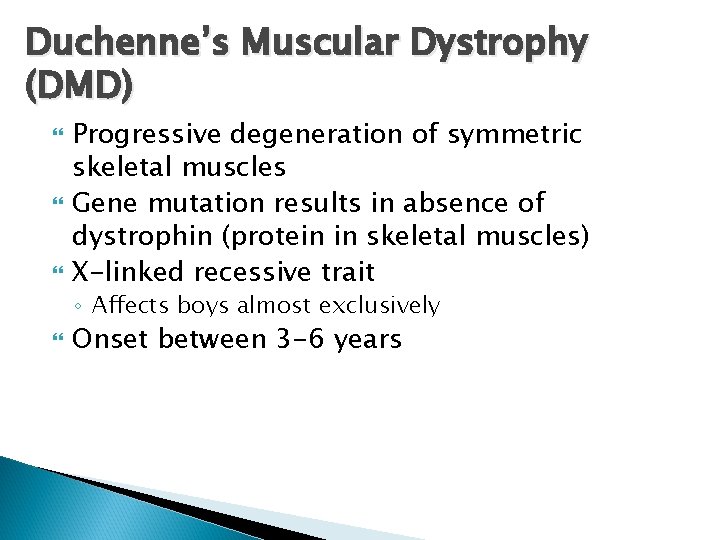 Duchenne’s Muscular Dystrophy (DMD) Progressive degeneration of symmetric skeletal muscles Gene mutation results in