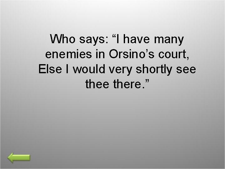 Who says: “I have many enemies in Orsino’s court, Else I would very shortly