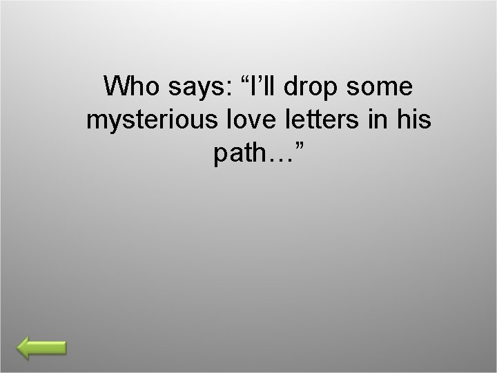 Who says: “I’ll drop some mysterious love letters in his path…” 