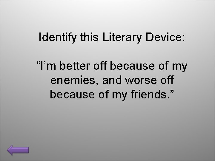 Identify this Literary Device: “I’m better off because of my enemies, and worse off