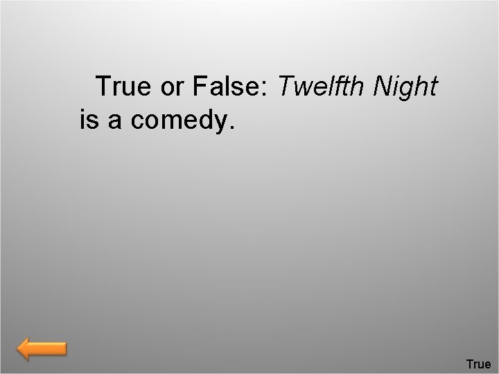  True or False: Twelfth Night is a comedy. True 