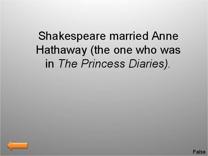 Shakespeare married Anne Hathaway (the one who was in The Princess Diaries). False 