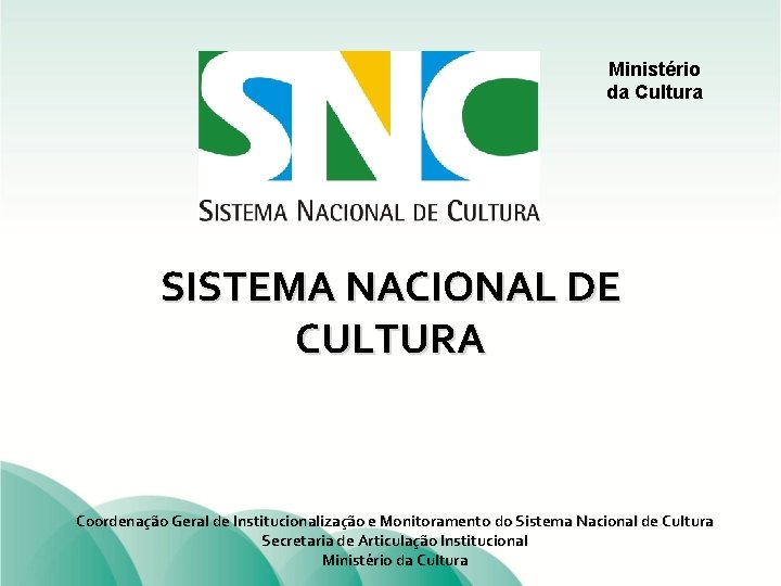 Ministério da Cultura SISTEMA NACIONAL DE CULTURA Coordenação Geral de Institucionalização e Monitoramento do