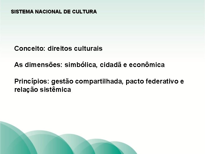 SISTEMA NACIONAL DE CULTURA Conceito: direitos culturais As dimensões: simbólica, cidadã e econômica Princípios: