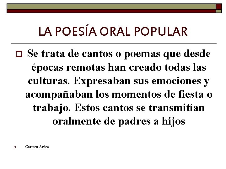 LA POESÍA ORAL POPULAR o o Se trata de cantos o poemas que desde