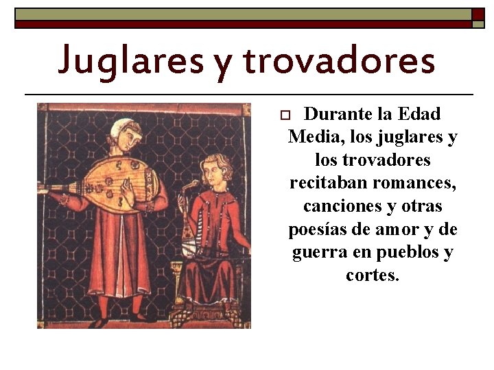 Juglares y trovadores Durante la Edad Media, los juglares y los trovadores recitaban romances,