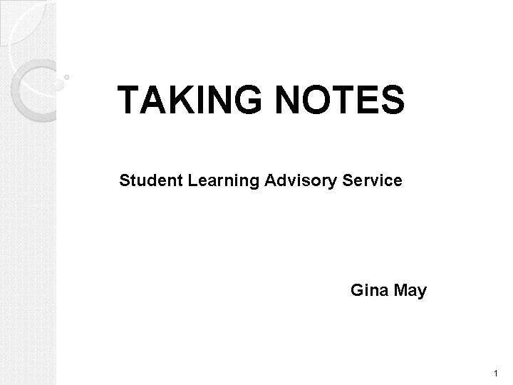 TAKING NOTES Student Learning Advisory Service Gina May 1 