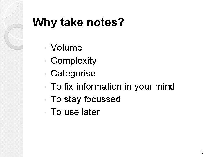 Why take notes? • • • Volume Complexity Categorise To fix information in your